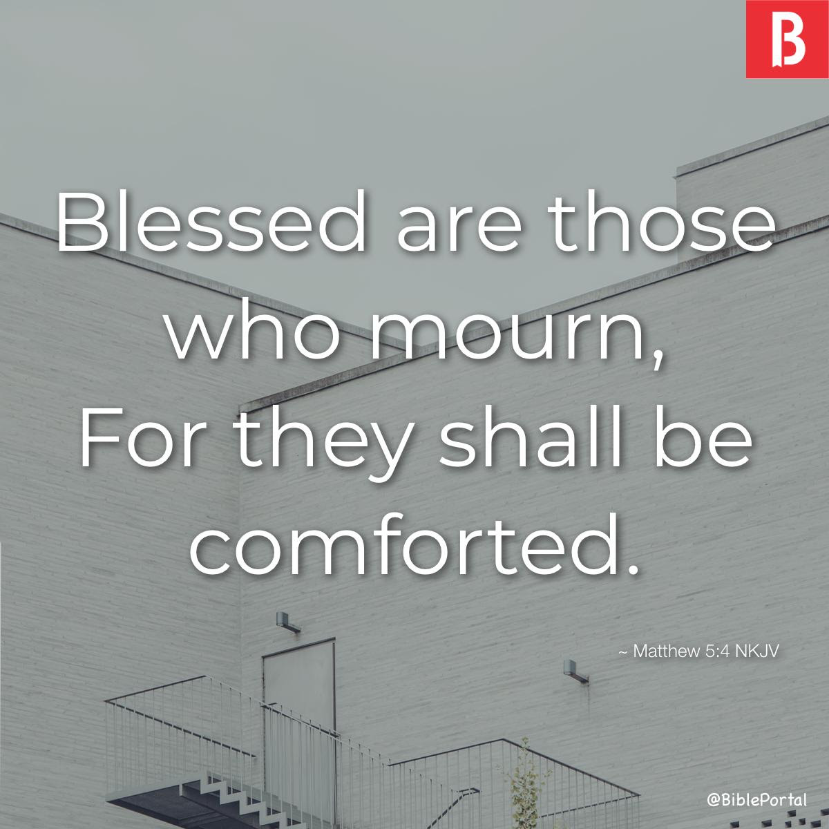   Blessed are those who mourn, For they shall be comforted. 