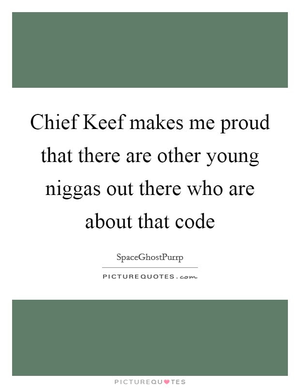 Check spelling or type a new query. Chief Keef Makes Me Proud That There Are Other Young Niggas Out Picture Quotes