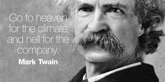 Go to heaven for the climate and hell for the company. - Mark Twain .Cross the Water In The Ways..Love, Luck, Lust, Lights, Leaders, Heads, Tales, Rats And Roaches, Bones To Boxes.