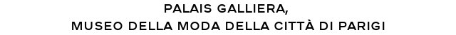 PALAIS GALLIERA,  MUSEO DELLA MODA DELLA CITTÀ DI PARIGI