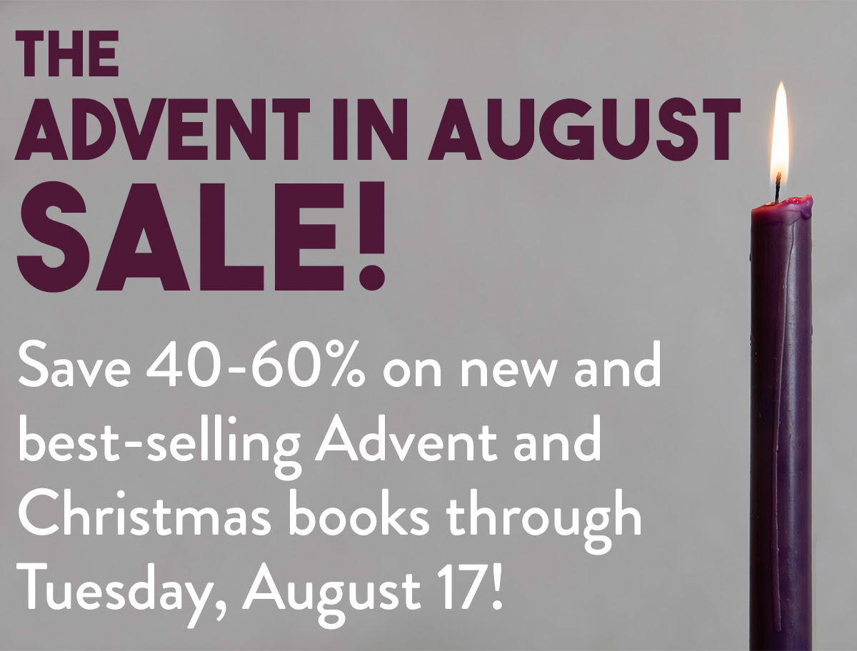 The Advent in August Sale! Save 40-60% on new and best-selling Advent and Christmas books through Tuesday, August 17!