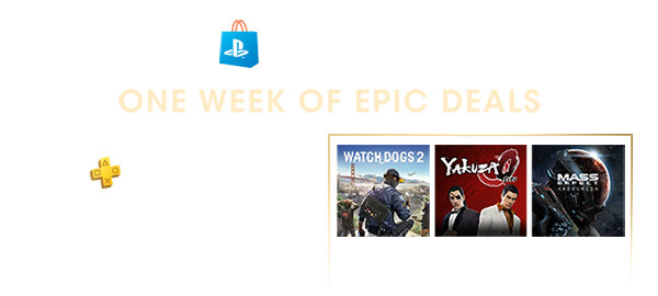 PlayStation®Store | ONE WEEK OF EPIC DEALS | PlayStation®Plus | $10 OFF 12-MONTH MEMBERSHIP | WATCH_DOGS® 2 | YAKUZA | MASS EFFECT ANDROMEDA | UP TO 50% OFF