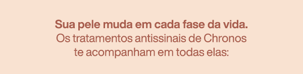 Sua pele muda em cada fase da vida. Os tratamentos antissinais de Chronos te acompanham em todas elas: