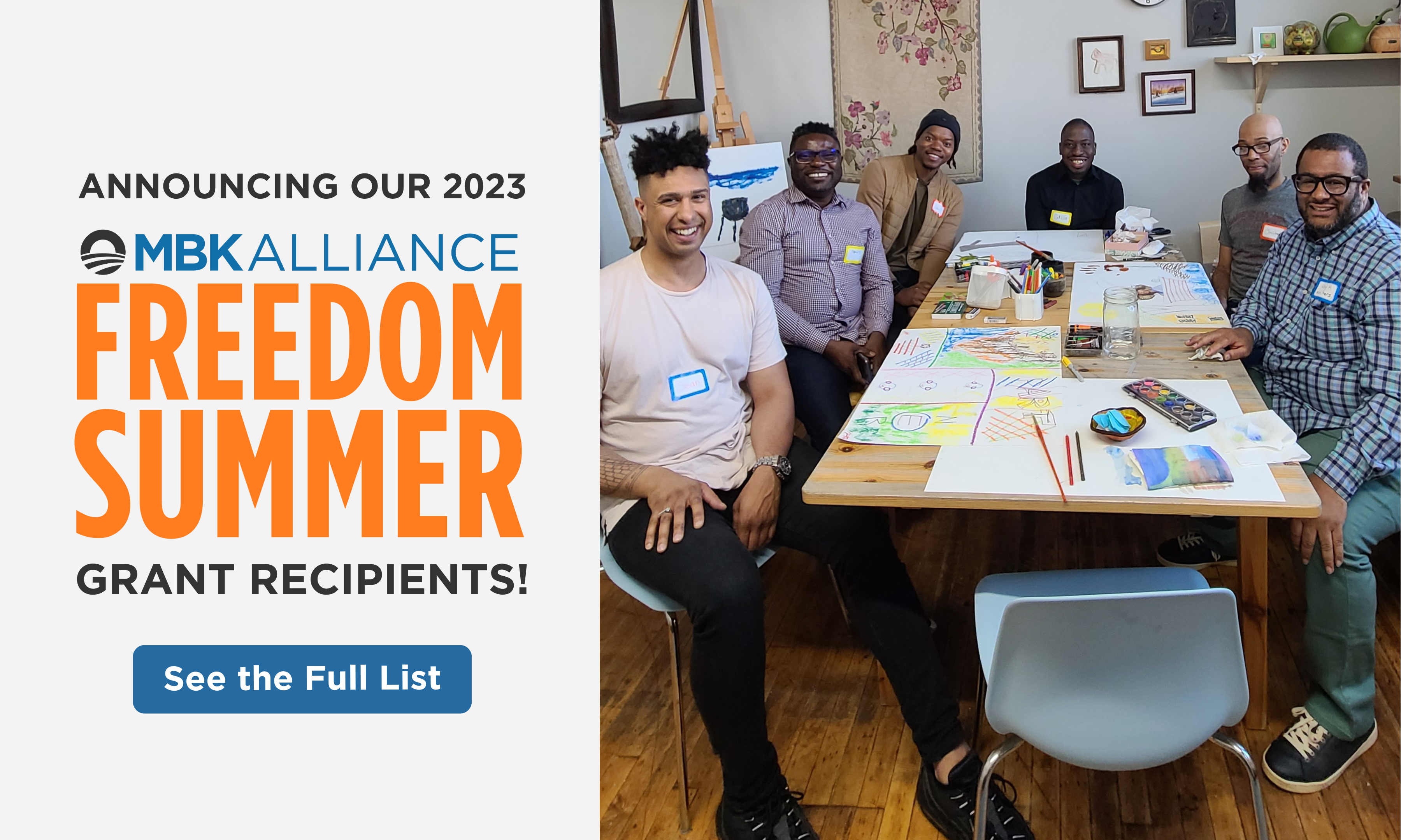 On the right, an image shows six people with medium-light to dark skintones sitting around a table and smiling at the camera. They are all wearing nametags and the table is covered with various art supplies. On the left are the words “Announcing our 2023 MBK Alliance Freedom Summer grant recipients! See the full list.”