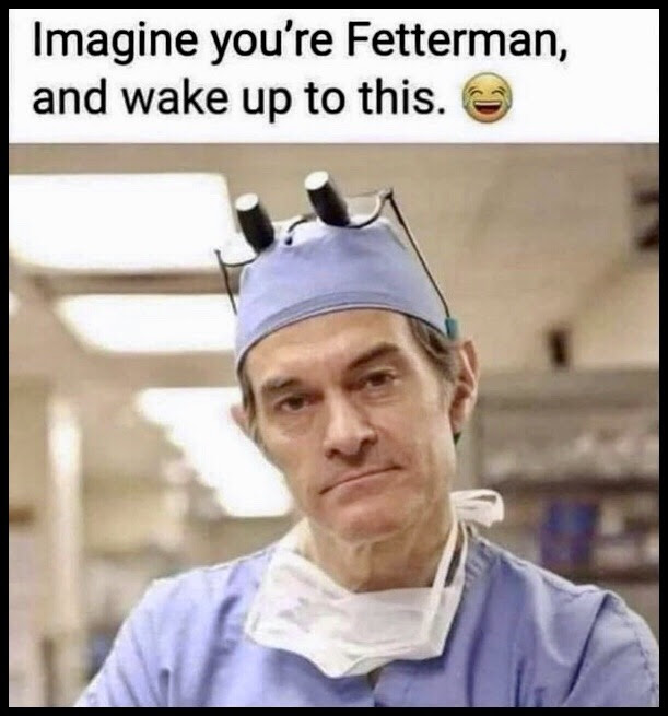 Picture of Dr. OZ in scrubs with the title: Imagine you are Fetterman waking up to this.