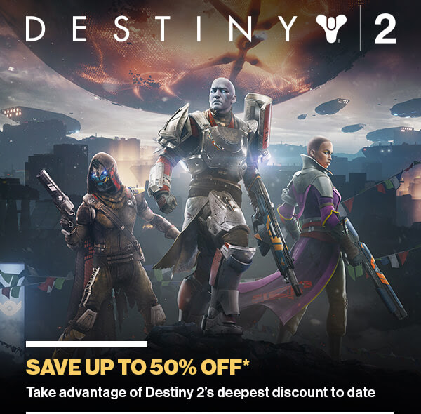 DESTINY 2 | SAVE UP TO 50% OFF* Take advantage of Destiny 2's deepest discount to date