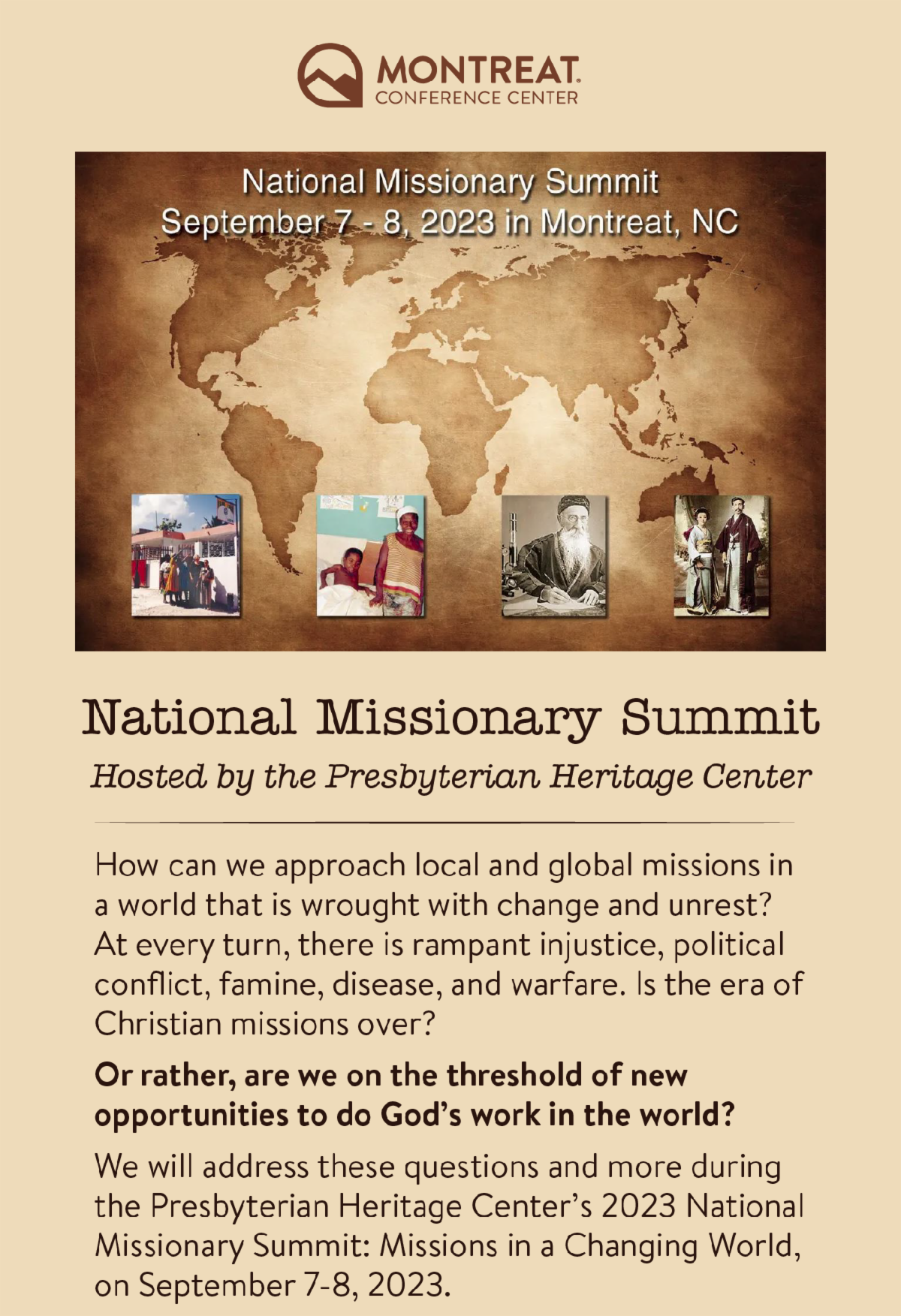 National Missionary Summit: Hosted by the Presbyterian Heritage Center - How can we approach local and global missions in a world that is wrought with change and unrest? At every turn, there is rampant injustice, political conflict, famine, disease, and warfare. Is the era of Christian missions over? Or rather, are we on the threshold of new opportunities to do God’s work in the world? We will address these questions and more during the Presbyterian Heritage Center’s 2023 National Missionary Summit: Missions in a Changing World, on September 7-8, 2023. 