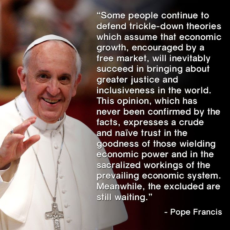 “As long as problems of the poor are not radically resolved by rejecting absolute autonomy of markets & financial speculation & by attacking structural causes of inequality, no solution will be found for the world’s problems.,” Pope  Francis said in 224-page document that essentially serves as his official platform.http://www.vatican.va/holy_father/francesco/apost_exhortations/documents/papa-francesco_esortazione-ap_20131124_evangelii-gaudium_en.html#SOME_CHALLENGES_OF_TODAY%E2%80%99S_WORLD