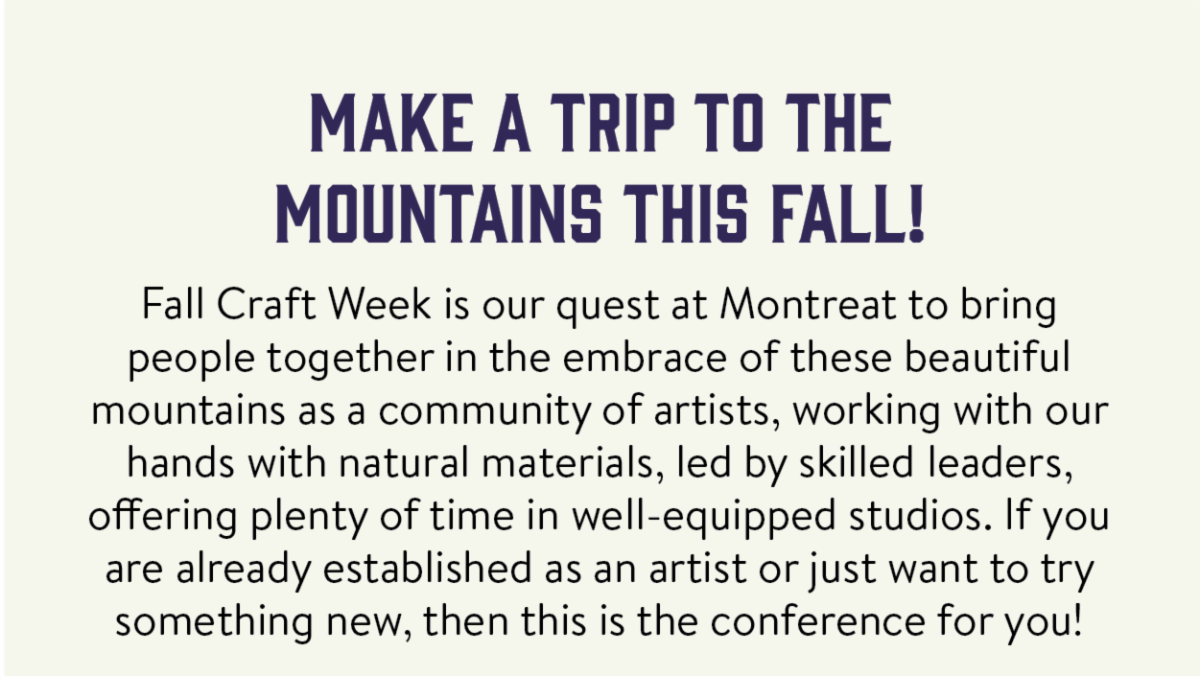 Make a trip to the mountains this fall! - Fall Craft Week is our quest at Montreat to bring people together in the embrace of these beautiful mountains as a community of artists, working with our hands with natural materials, led by skilled leaders, offering plenty of time in well-equipped studios. If you are already established as an artist or just want to try something new, then this is the conference for you!