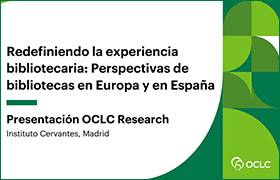 «Redefiniendo la experiencia bibliotecaria: Perspectivas de bibliotecas en Europa y en España». OCLC Research.