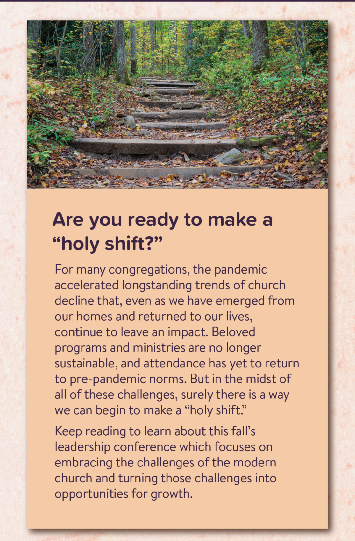 Are you ready to make a "holy shift?" - For many congregations, the pandemic accelerated longstanding trends of church decline that, even as we have emerged from our homes and returned to our lives, continue to leave an impact. Beloved programs and ministries are no longer sustainable, and attendance has yet to return to pre-pandemic norms. But in the midst of all of these challenges, surely there is a way we can begin to make a “holy shift.” Keep reading to learn about this fall’s leadership conference which focuses on embracing the challenges of the modern church and turning those challenges into opportunities for growth.