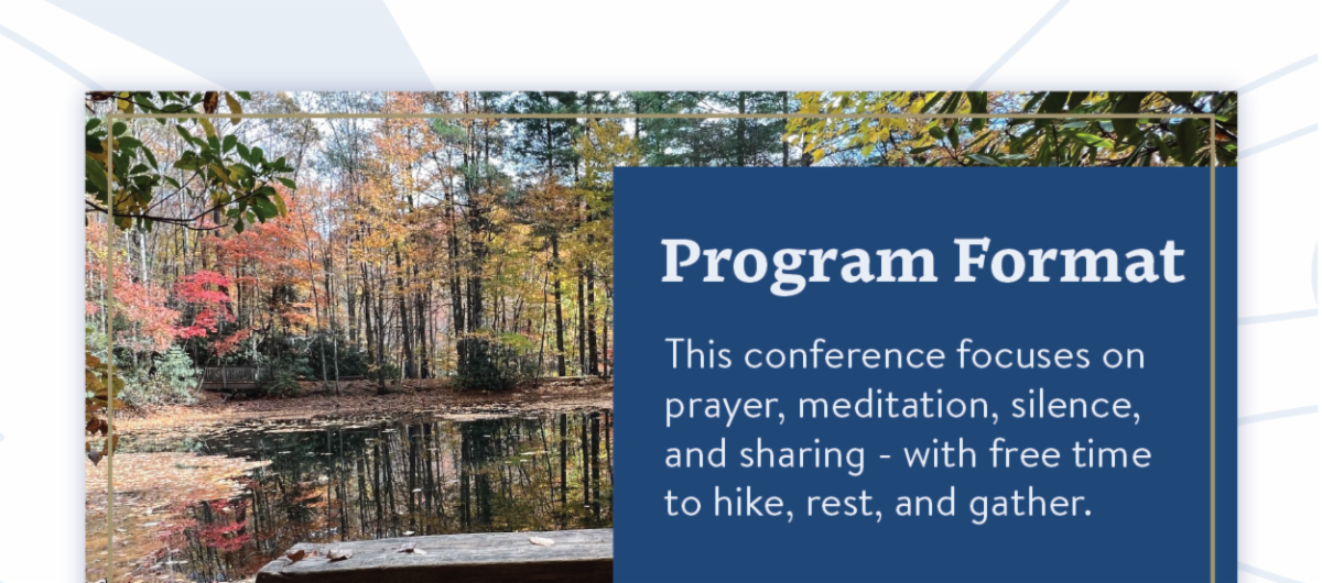 Program Format - This conference focuses on prayer, meditation, silence, and sharing - with free time to hike, rest, and gather.
