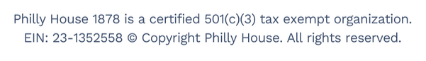 Philly House 1878 is a certified 501(c)(3) tax exempt organization. Copyright Philly House. All rights reserved. Unsubscribe from this list. 