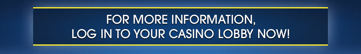 
                            
       For more information, log in to your casino lobby now!
                            
                            