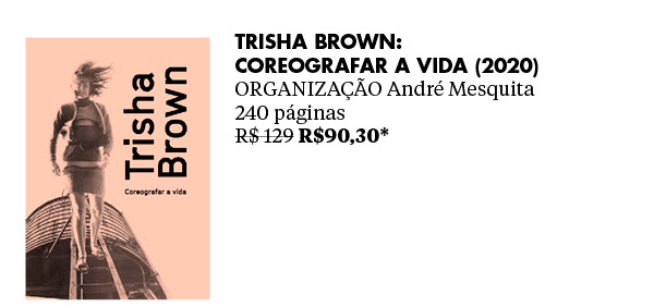 Trisha Brown: coreografar a vida (2020) - ORGANIZAÇÃO André Mesquita  - 240 páginas