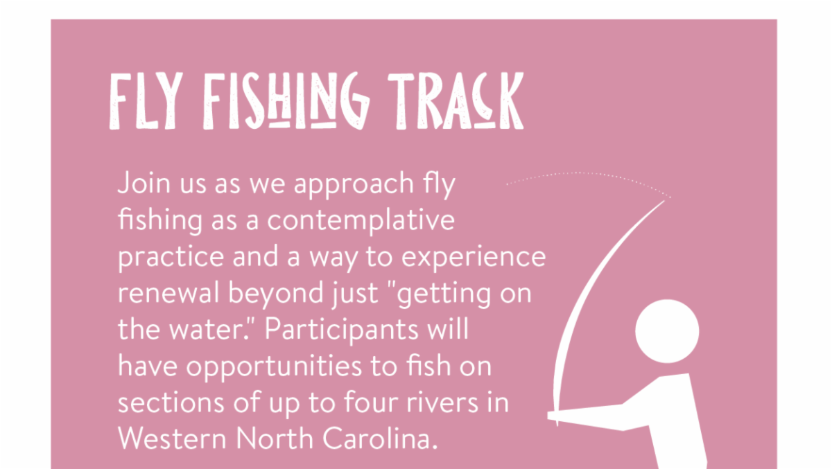 Fly Fishing Track - Join us as we approach fly fishing as a contemplative practice and a way to experience renewal beyond just "getting on the water." Participants will have opportunities to fish on sections of up to four rivers in Western North Carolina.