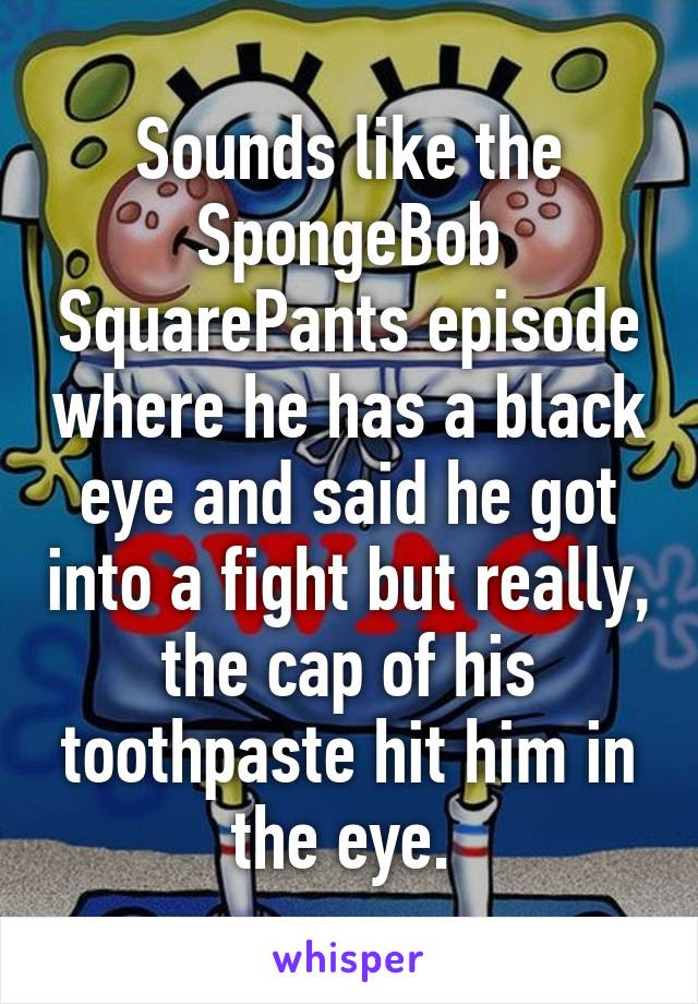 Последние твиты от spongebob (@spongebob). Sounds Like The Spongebob Squarepants Episode Where He Has A Black Eye And Said He Got