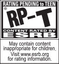 RATING PENDING to TEEN | RP-T® CONTENT RATED BY ESRB | May contain content inappropriate for children. Visit www.esrb.org for rating information.