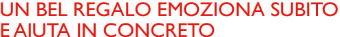 Un bel regalo emoziona subito e aiuta in concreto