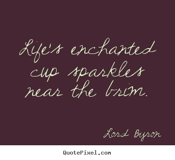 Maybe you would like to learn more about one of these? Quote About Life Life S Enchanted Cup Sparkles Near The Brim