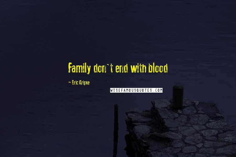 In 25 powerful chapters written by supernatural's actors and fans, including series stars jared padalecki, jensen ackles and misha collins, family don't end with blood: Eric Kripke Quotes Family Don 039 T End With Blood