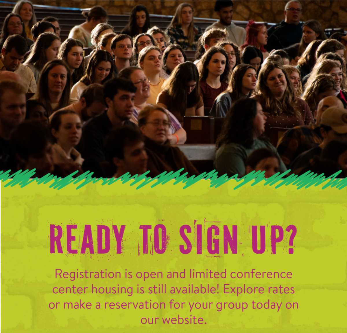 Ready to sign up? - Registration is open and limited conference center housing is still available! Explore rates or make a reservation for your group today on our website.