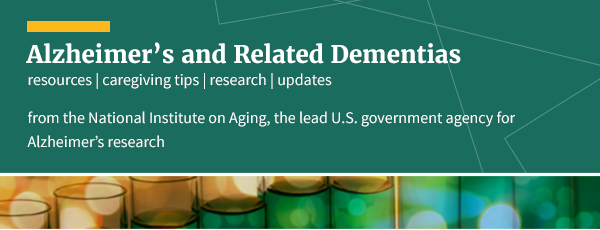 Alzheimer's and Related Dementias: resources, caregiving tips, research, updates, from the National Institute on Aging, the lead U.S. government agency for Alzheimer's research.