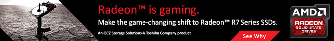 Radeon is gaming.  Make the game-changing shift to Radeon R7 Series SSDs.  An OCS Storage Solutions-A Toshiba Company Product.  - See Why