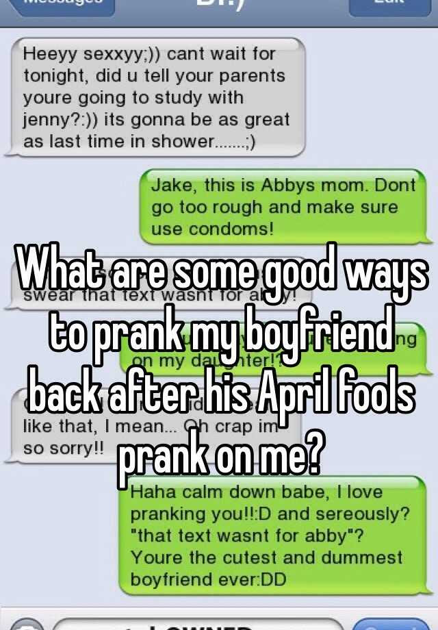 I even forgot today was april fool day o! What Are Some Good Ways To Prank My Boyfriend Back After His April Fools Prank On Me