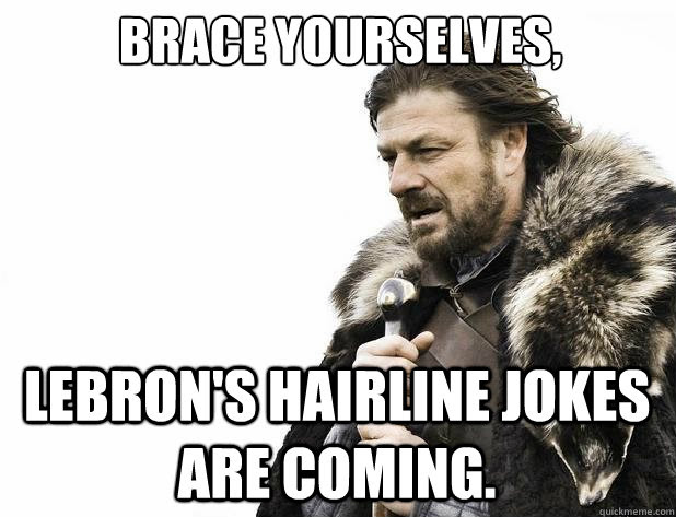 A big list of meme jokes! Brace Yourselves Lebron S Hairline Jokes Are Coming Misc Quickmeme