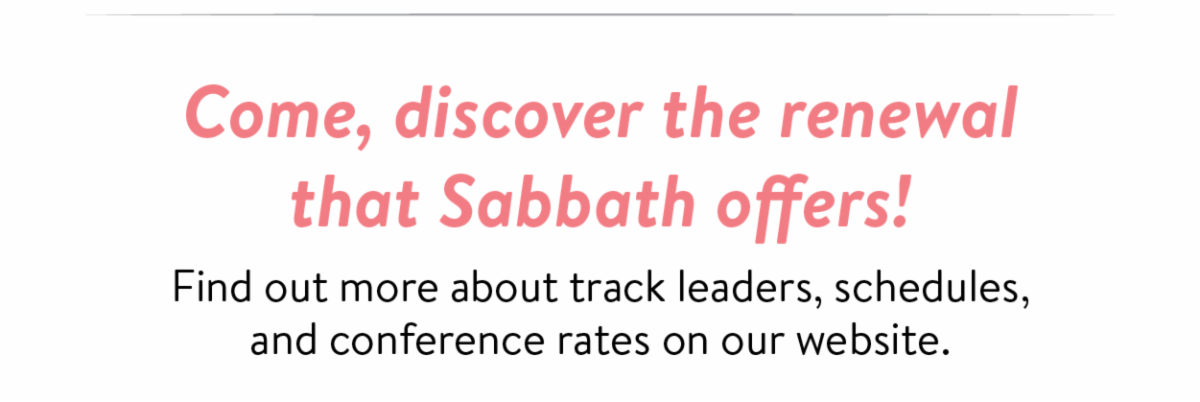 Come, discover the renewal that Sabbath offers! Find out more about track leaders, schedules, and conference rates on our website.
