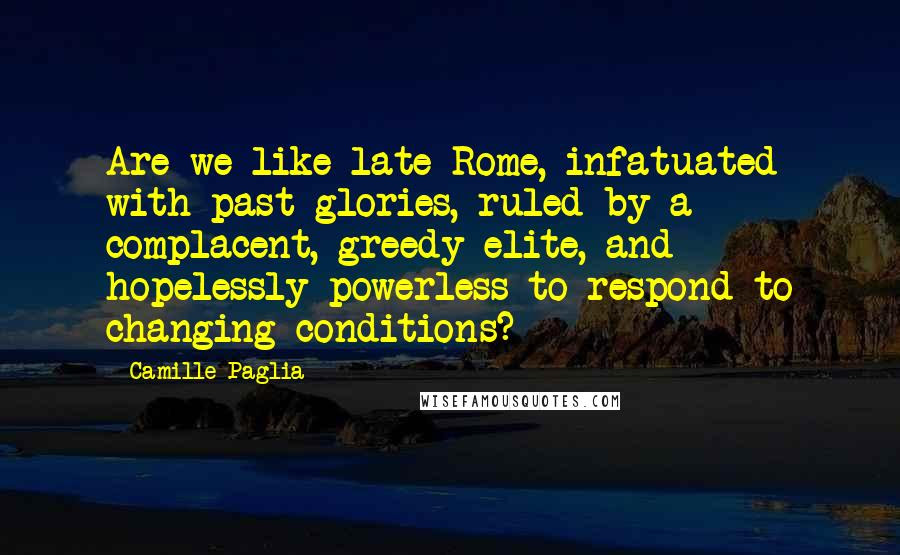 I'm this way because my father made me this way. Camille Paglia Quotes Are We Like Late Rome Infatuated With Past Glories Ruled By A Complacent Greedy Elite And Hopelessly Powerless To Respond