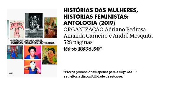 Histórias das mulheres, histórias feministas: antologia (2019) - ORGANIZAÇÃO Adriano Pedrosa, Amanda Carneiro e André Mesquita - 528 páginas - R$ 55 R$38,50* - *Preços promocionais apenas para Amigo MASP e sujeitos à disponibilidade de estoque.