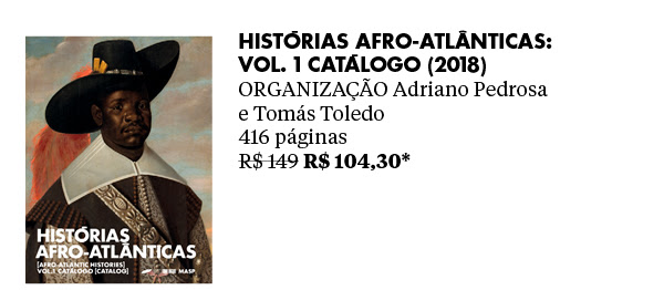 Histórias afro-atlânticas: vol. 1 catálogo (2018) - ORGANIZAÇÃO Adriano Pedrosa e Tomás Toledo - 416 páginas R$ 149 R$ 104,30*