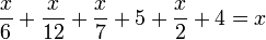  \frac {x} {6} + \frac {x} {12} + \frac {x} {7} +  5 + \frac {x} {2} + 4 = x
