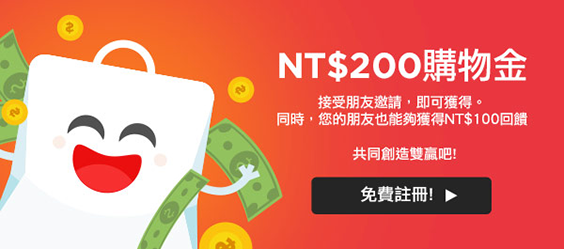 NT$200購物金。接受朋友邀請，即可獲得。同時，您的朋友也能夠獲得NT$100回饋。