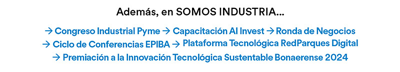 Además, en SOMOS INDUSTRIA... Congreso Industrial Pyme  Capacitación Al Invest Ronda de Negocios   Ciclo de Conferencias EPIBA  Plataforma Tecnológica RedParques Digital   Premiación a la Innovación Tecnológica Sustentable Bonaerense 2024