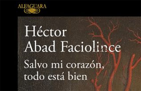 Hector Abad Fanciolince. Salvo mi corazón todo está bien