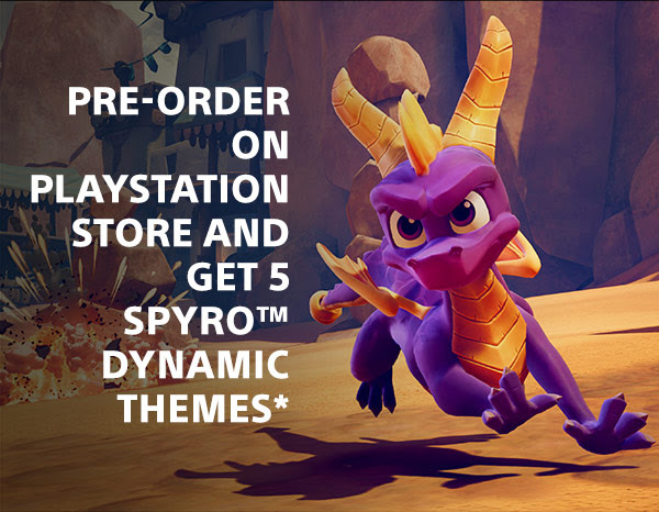 PRE-ORDER ON PLAYSTATION STORE AND GET 5 SPYRO™ DYNAMIC THEMES*