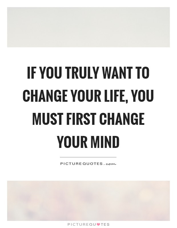 Best change your thoughts quotes selected by thousands of our users! If You Truly Want To Change Your Life You Must First Change Picture Quotes