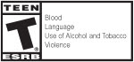 TEEN T® ESRB | Blood | Language | Use of Alcohol and Tobacco | Violence