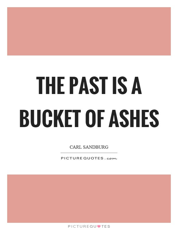 The infamous 'ashes to ashes, dust to dust originates from genasis. The Past Is A Bucket Of Ashes Picture Quotes